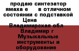 продаю синтезатор ямаха е-433 в отличном состоянии с подставкой. › Цена ­ 17 000 - Владимирская обл., Владимир г. Музыкальные инструменты и оборудование » Клавишные   . Владимирская обл.